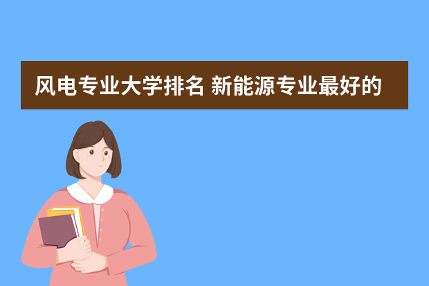 风电专业大学排名 新能源专业最好的十大学校